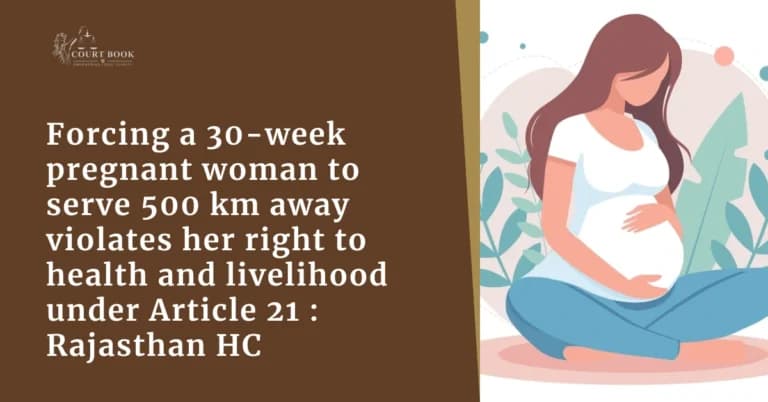 Forcing a 30-week pregnant Nursing Officer to serve 500 km away violates her right to health and livelihood under Article 21: Rajasthan HC