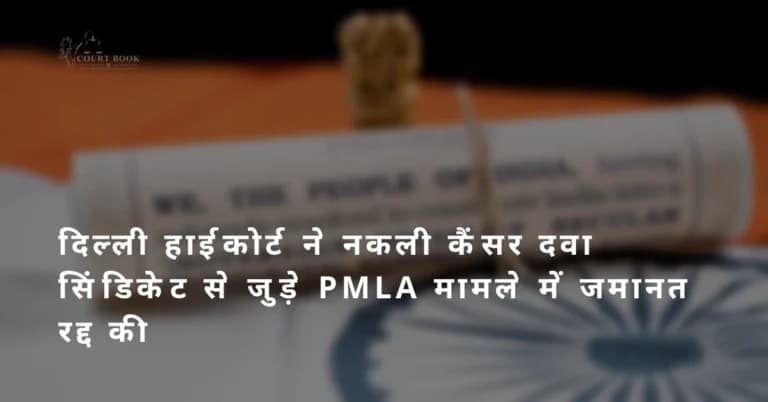 दिल्ली हाईकोर्ट ने नकली कैंसर दवा सिंडिकेट से जुड़े PMLA मामले में जमानत रद्द की